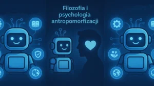 Dlaczego kochamy roboty? Psychologia antropomorfizacji AI – nasze skłonności do nadawania maszynom ludzkich cech