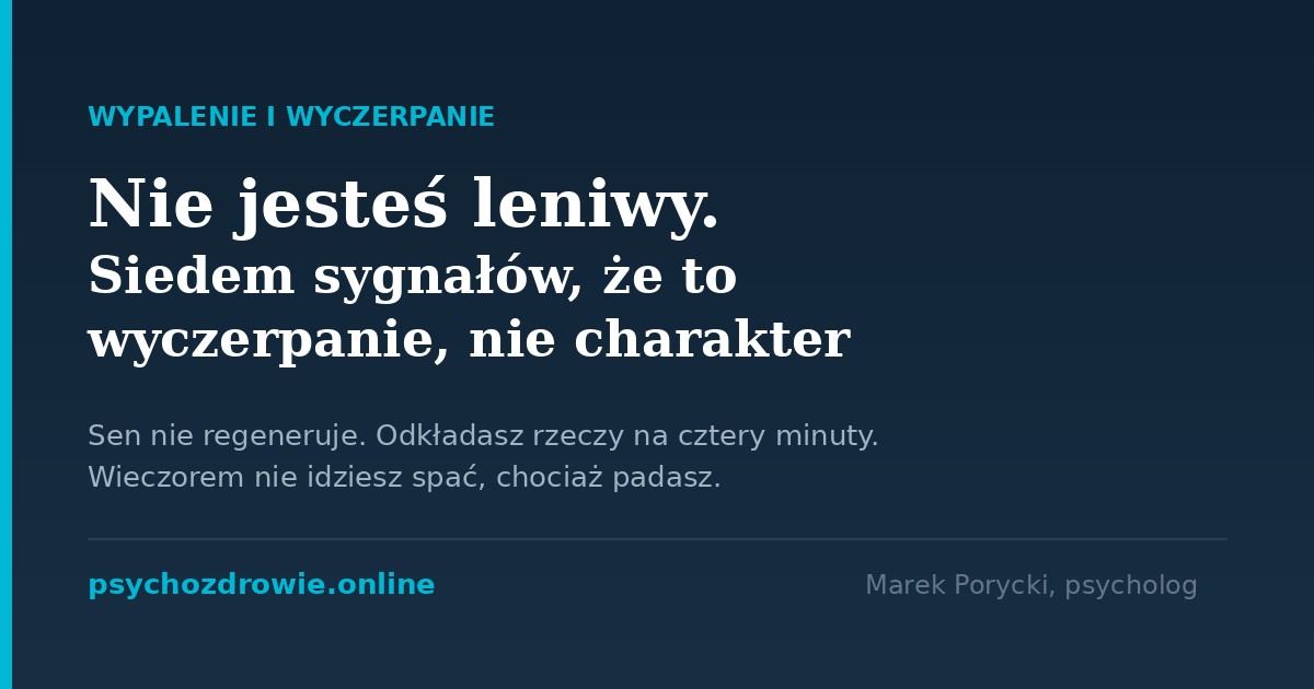 Siedem sygnałów wyczerpania: sen nie regeneruje, odkładanie krótkich spraw, wieczorne odwlekanie snu